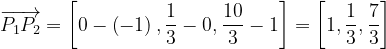 \dpi{120} \overrightarrow{P_{1}P_{2}}=\left [ 0-\left ( -1 \right ) ,\frac{1}{3}-0,\frac{10}{3}-1\right ]=\left [ 1,\frac{1}{3} ,\frac{7}{3}\right ]